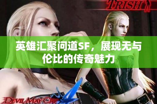英雄汇聚问道SF，展现无与伦比的传奇魅力