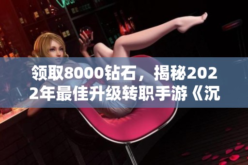 领取8000钻石，揭秘2022年最佳升级转职手游《沉默开发者》