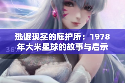 逃避现实的庇护所：1978年大米星球的故事与启示