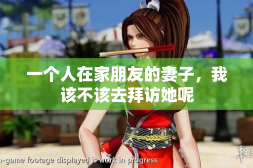 一个人在家朋友的妻子，我该不该去拜访她呢