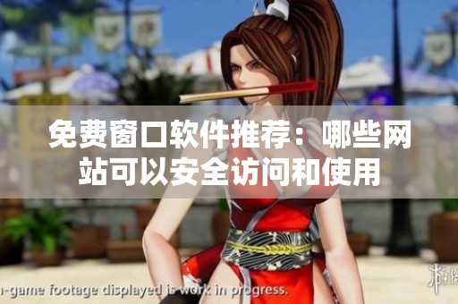 免费窗口软件推荐：哪些网站可以安全访问和使用