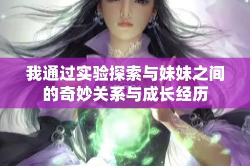 我通过实验探索与妹妹之间的奇妙关系与成长经历