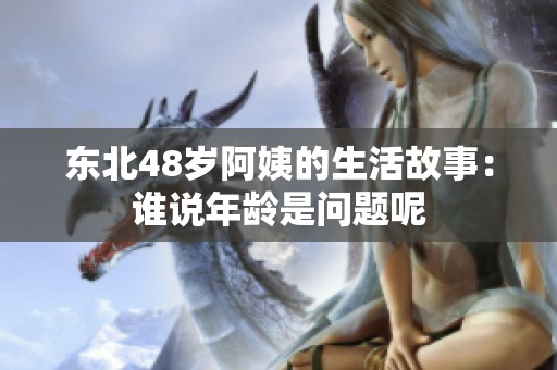东北48岁阿姨的生活故事：谁说年龄是问题呢