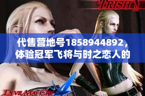 代售营地号1858944892，体验冠军飞将与时之恋人的奇妙旅程