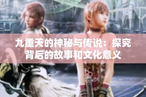 九重天的神秘与传说：探究背后的故事和文化意义