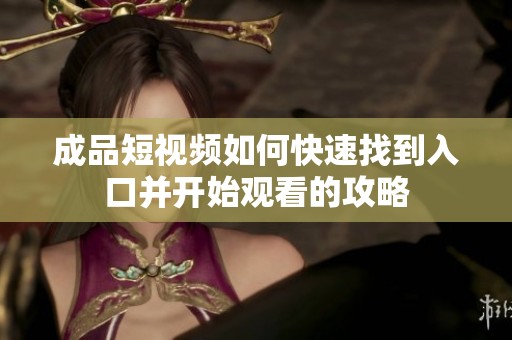 成品短视频如何快速找到入口并开始观看的攻略