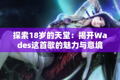 探索18岁的天堂：揭开Wades这首歌的魅力与意境
