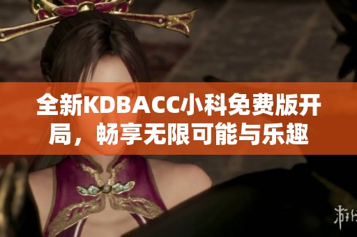 全新KDBACC小科免费版开局，畅享无限可能与乐趣