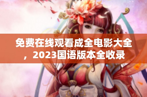 免费在线观看成全电影大全，2023国语版本全收录