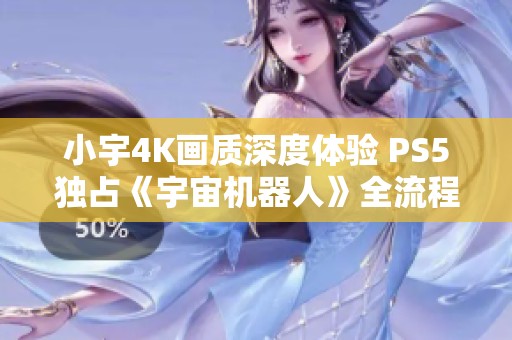 小宇4K画质深度体验 PS5独占《宇宙机器人》全流程攻略第29期