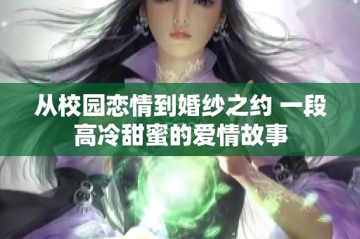 从校园恋情到婚纱之约 一段高冷甜蜜的爱情故事