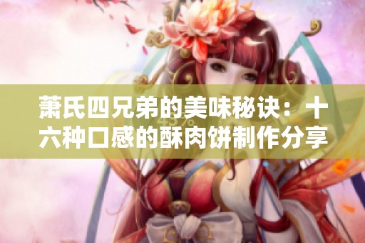 萧氏四兄弟的美味秘诀：十六种口感的酥肉饼制作分享