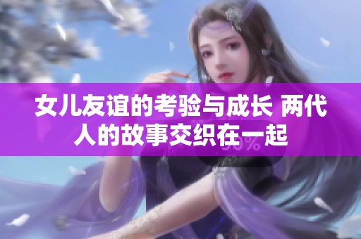 女儿友谊的考验与成长 两代人的故事交织在一起