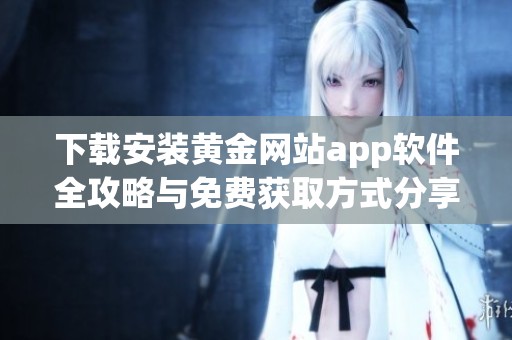 下载安装黄金网站app软件全攻略与免费获取方式分享