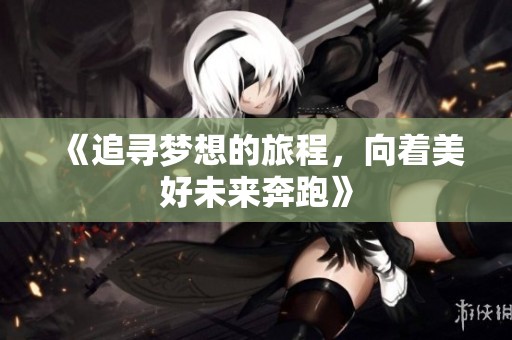 《追寻梦想的旅程，向着美好未来奔跑》