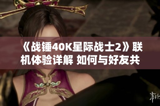 《战锤40K星际战士2》联机体验详解 如何与好友共同作战展现勇气