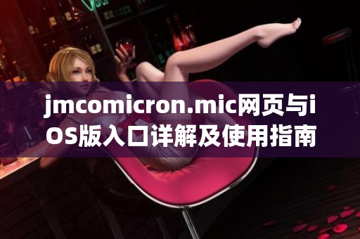 jmcomicron.mic网页与iOS版入口详解及使用指南