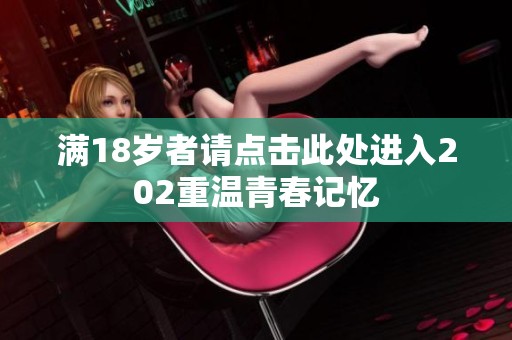 满18岁者请点击此处进入202重温青春记忆
