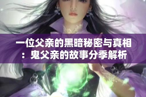 一位父亲的黑暗秘密与真相：鬼父亲的故事分季解析