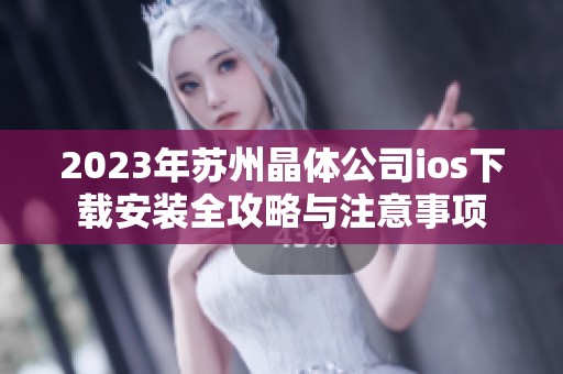 2023年苏州晶体公司ios下载安装全攻略与注意事项