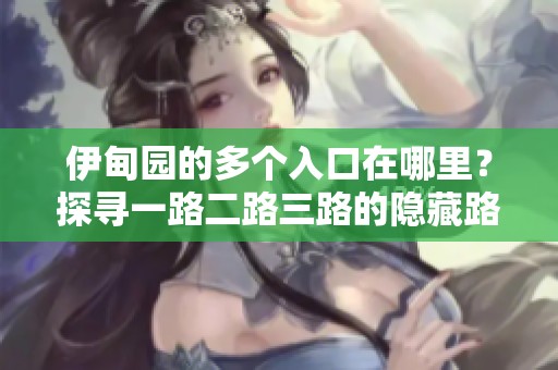 伊甸园的多个入口在哪里？探寻一路二路三路的隐藏路径