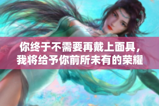 你终于不需要再戴上面具，我将给予你前所未有的荣耀奖赏