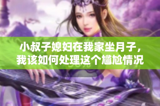 小叔子媳妇在我家坐月子，我该如何处理这个尴尬情况
