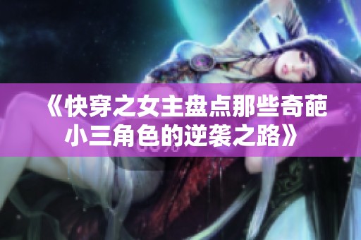 《快穿之女主盘点那些奇葩小三角色的逆袭之路》