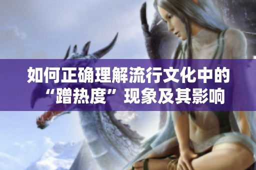如何正确理解流行文化中的“蹭热度”现象及其影响