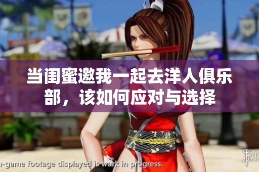 当闺蜜邀我一起去洋人俱乐部，该如何应对与选择