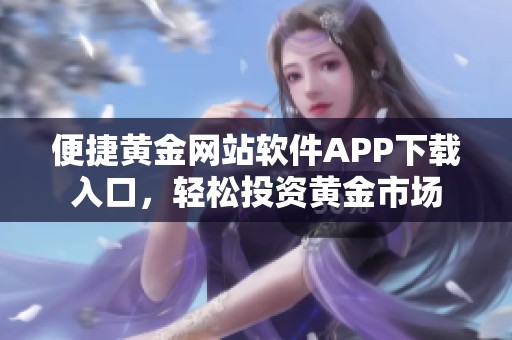 便捷黄金网站软件APP下载入口，轻松投资黄金市场