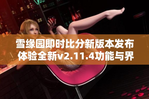雪缘园即时比分新版本发布 体验全新v2.11.4功能与界面