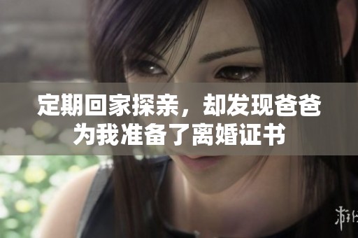 定期回家探亲，却发现爸爸为我准备了离婚证书