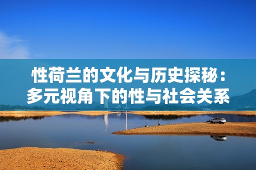 性荷兰的文化与历史探秘：多元视角下的性与社会关系