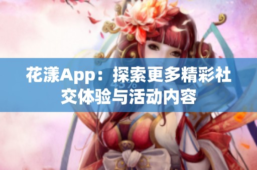花漾App：探索更多精彩社交体验与活动内容