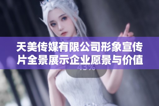 天美传媒有限公司形象宣传片全景展示企业愿景与价值理念