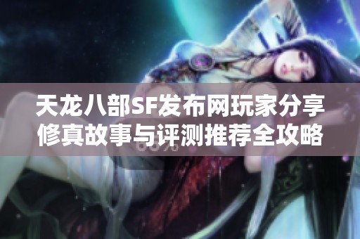 天龙八部SF发布网玩家分享修真故事与评测推荐全攻略