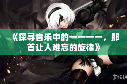 《探寻音乐中的一一一一，那首让人难忘的旋律》