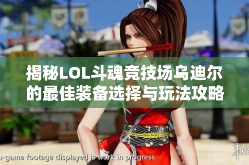 揭秘LOL斗魂竞技场乌迪尔的最佳装备选择与玩法攻略