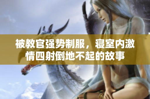 被教官强势制服，寝室内激情四射倒地不起的故事