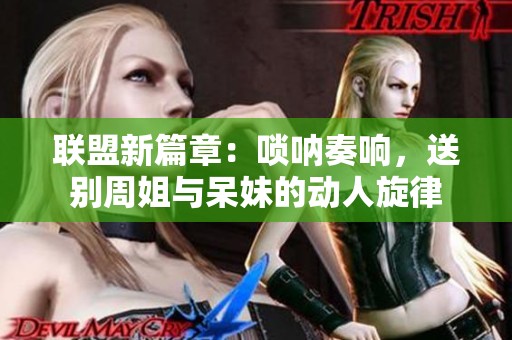 联盟新篇章：唢呐奏响，送别周姐与呆妹的动人旋律