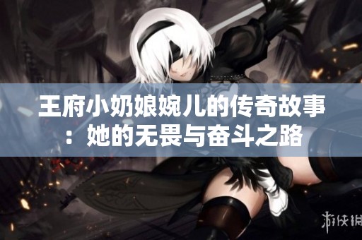 王府小奶娘婉儿的传奇故事：她的无畏与奋斗之路