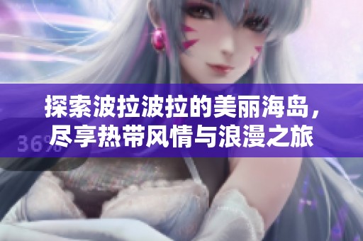 探索波拉波拉的美丽海岛，尽享热带风情与浪漫之旅