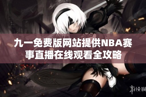九一免费版网站提供NBA赛事直播在线观看全攻略