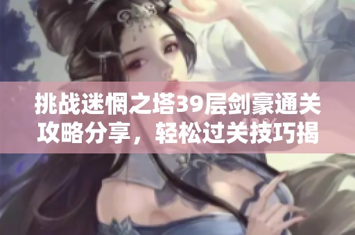 挑战迷惘之塔39层剑豪通关攻略分享，轻松过关技巧揭秘