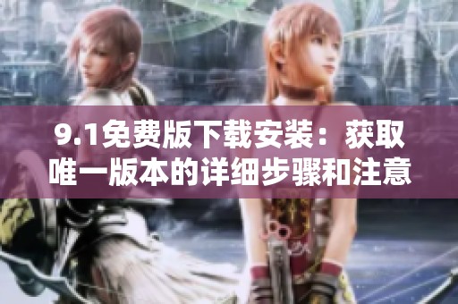 9.1免费版下载安装：获取唯一版本的详细步骤和注意事项