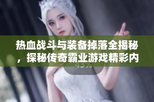热血战斗与装备掉落全揭秘，探秘传奇霸业游戏精彩内容