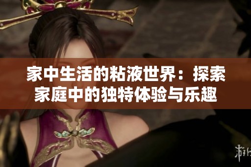 家中生活的粘液世界：探索家庭中的独特体验与乐趣