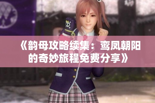 《韵母攻略续集：鸾凤朝阳的奇妙旅程免费分享》