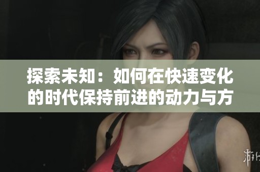 探索未知：如何在快速变化的时代保持前进的动力与方向